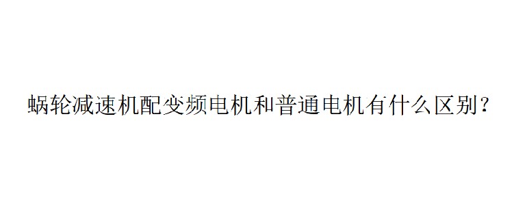 艾思捷技術(shù)分享：蝸輪減速機(jī)配變頻電機(jī)和普通電機(jī)有什么區(qū)別？